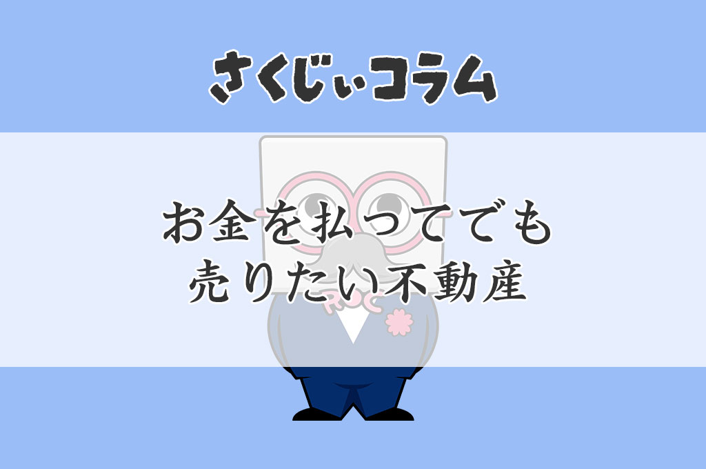 お金を払ってでも売りたい不動産